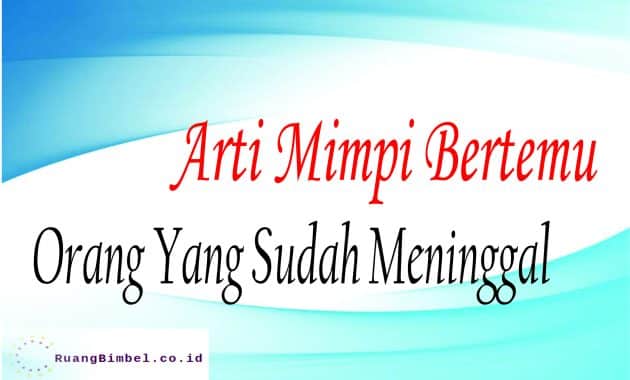 Arti Mimpi Bertemu Orang Yang Sudah Meninggal Ruangbimbel Co Id