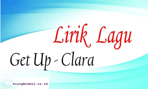 Lirik Lagu Get Up Clara dan Terjemahan RuangBimbel.co.id