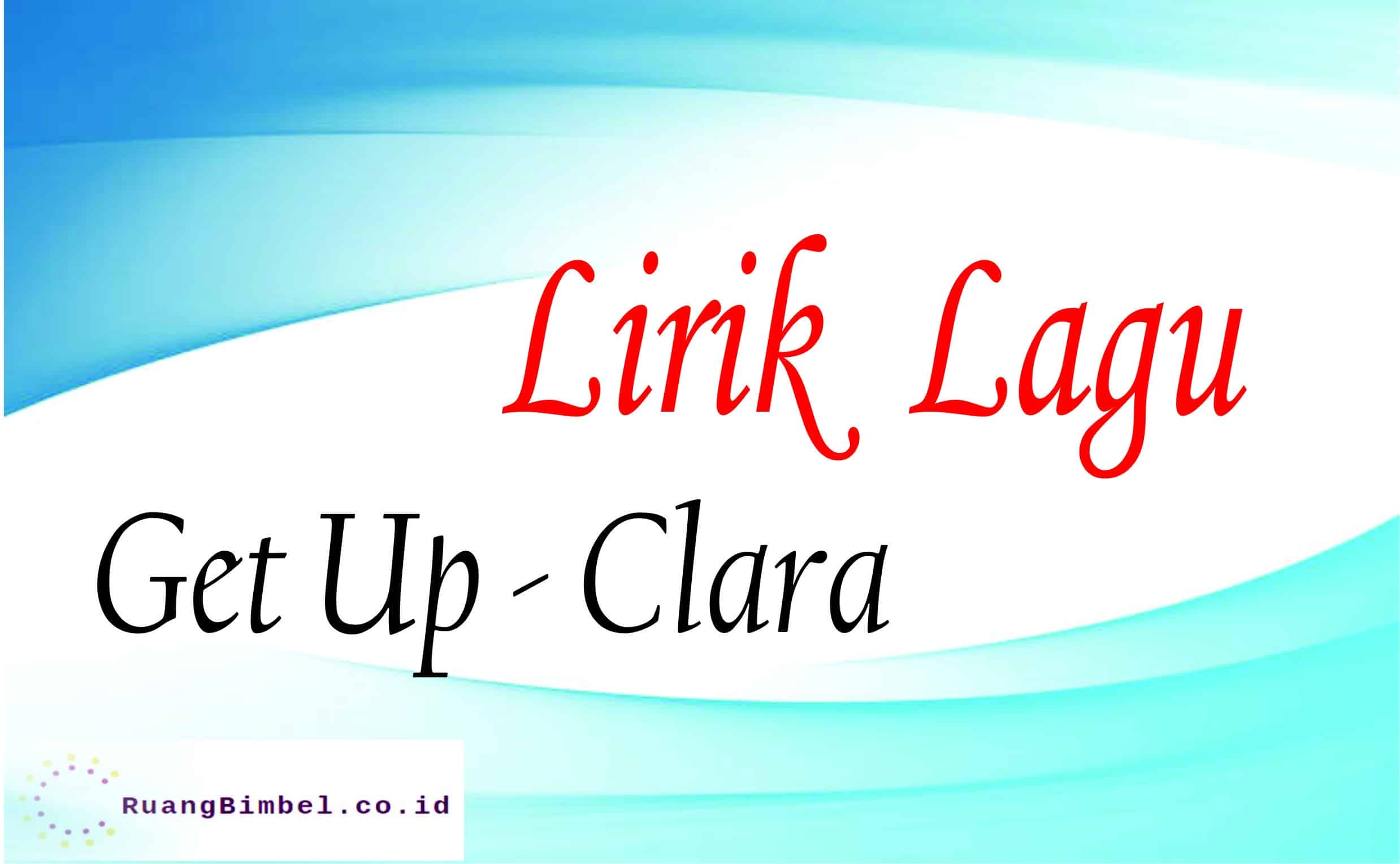 Lirik Lagu Get Up Clara dan Terjemahan RuangBimbel.co.id
