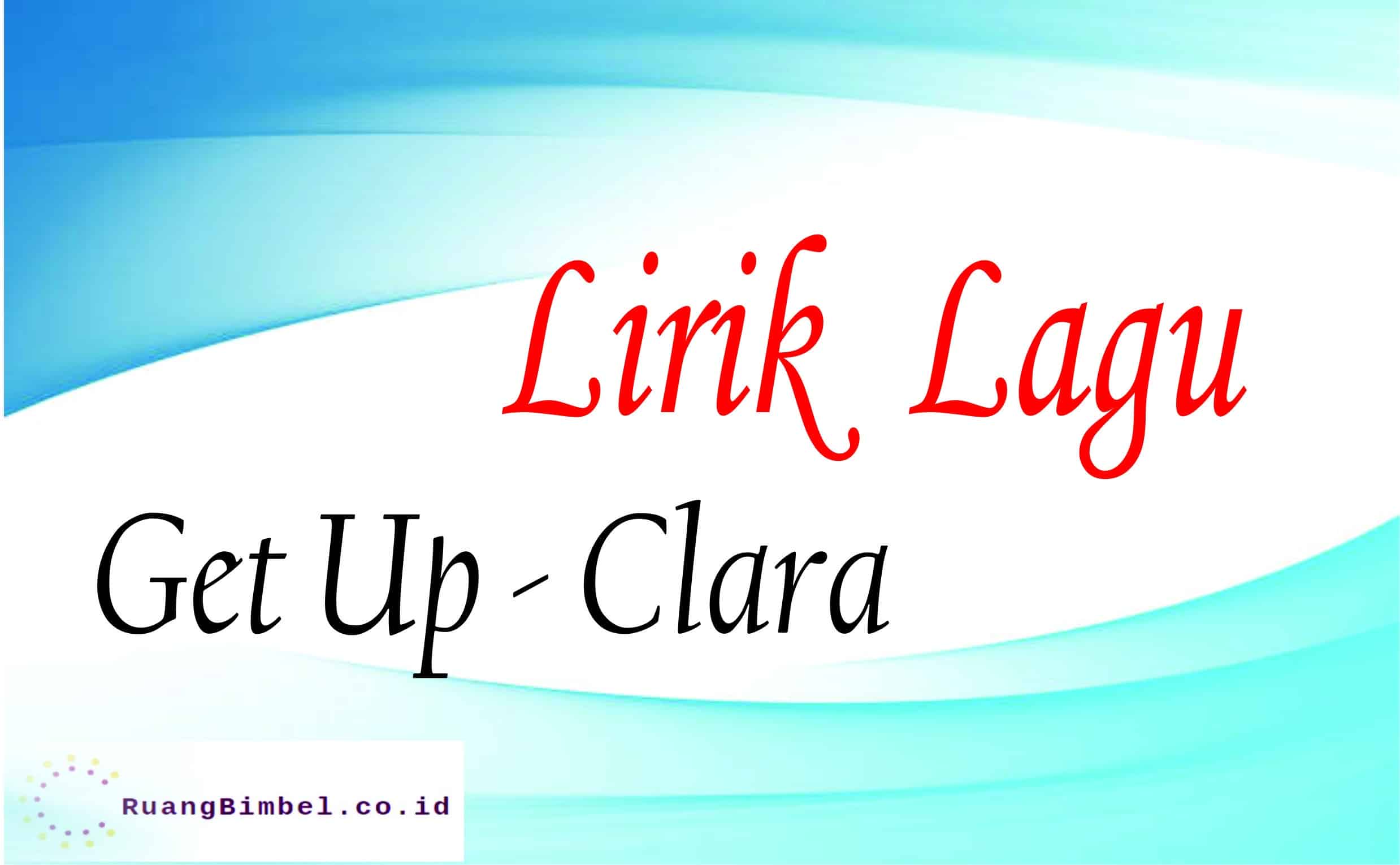 Lirik Lagu Get Up – Clara dan Terjemahan - RuangBimbel.co.id